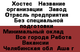 Хостес › Название организации ­ Завод › Отрасль предприятия ­ Без специальной подготовки › Минимальный оклад ­ 22 000 - Все города Работа » Вакансии   . Челябинская обл.,Аша г.